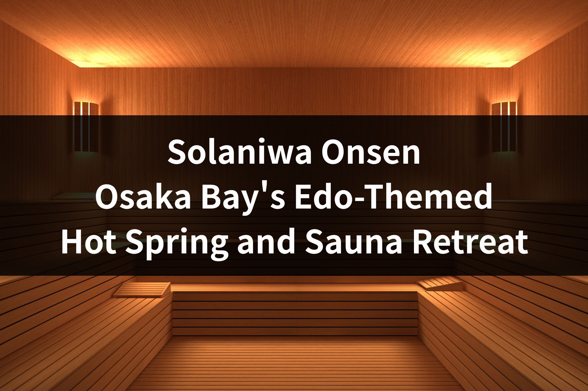 Solaniwa Onsen: Osaka Bay's Edo-Themed Hot Spring and Sauna Retreat (2026 Foreigner's Guide)